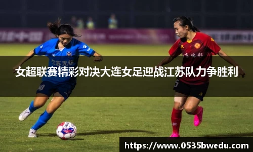 女超联赛精彩对决大连女足迎战江苏队力争胜利
