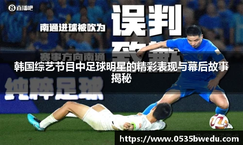 韩国综艺节目中足球明星的精彩表现与幕后故事揭秘
