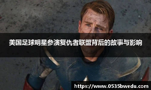 美国足球明星参演复仇者联盟背后的故事与影响