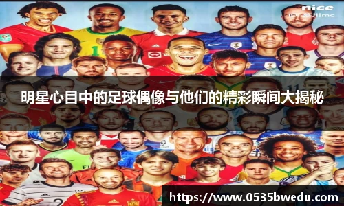 明星心目中的足球偶像与他们的精彩瞬间大揭秘
