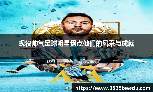 现役帅气足球明星盘点他们的风采与成就